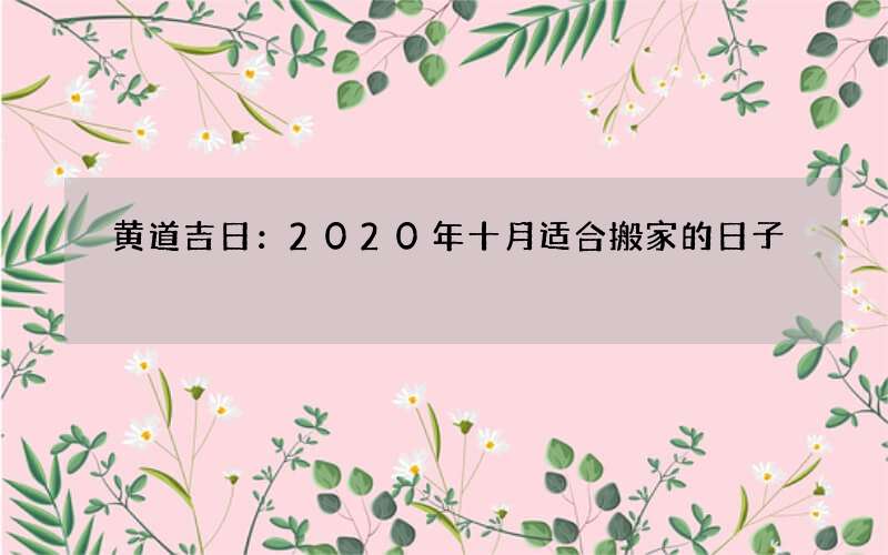 黄道吉日：2020年十月适合搬家的日子