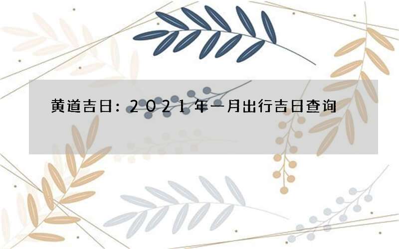 黄道吉日：2021年一月出行吉日查询