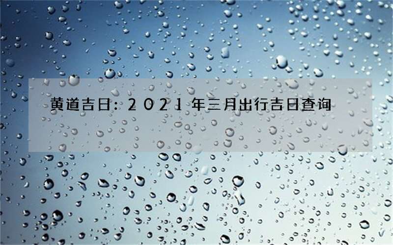 黄道吉日：2021年三月出行吉日查询