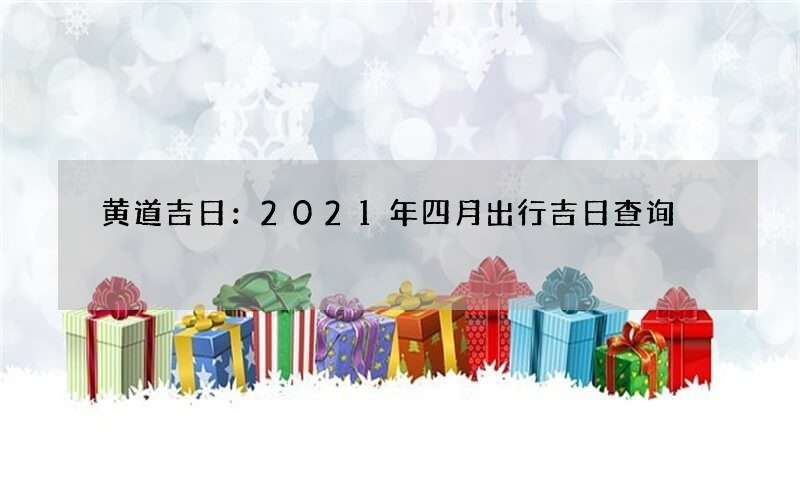 黄道吉日：2021年四月出行吉日查询