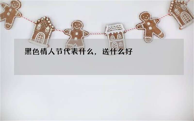 黑色情人节代表什么，送什么好