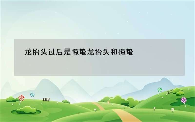 龙抬头过后是惊蛰 龙抬头和惊蛰