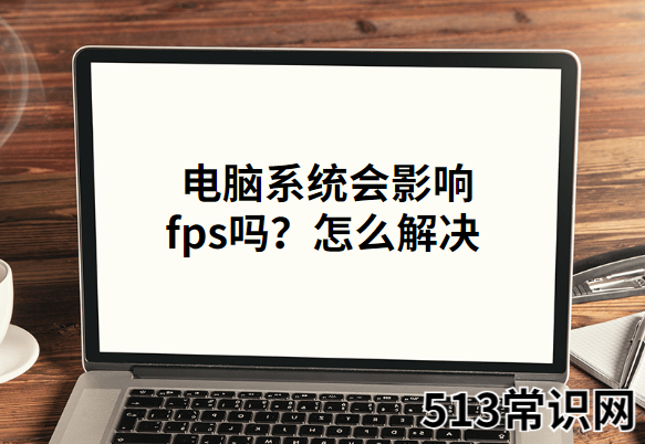 電腦系統(tǒng)會(huì)影響fps嗎?怎么解決